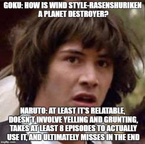 Conspiracy Keanu Meme | GOKU: HOW IS WIND STYLE-RASENSHURIKEN A PLANET DESTROYER? NARUTO: AT LEAST IT'S RELATABLE, DOESN'T INVOLVE YELLING AND GRUNTING, TAKES AT LEAST 8 EPISODES TO ACTUALLY USE IT, AND ULTIMATELY MISSES IN THE END | image tagged in memes,conspiracy keanu | made w/ Imgflip meme maker