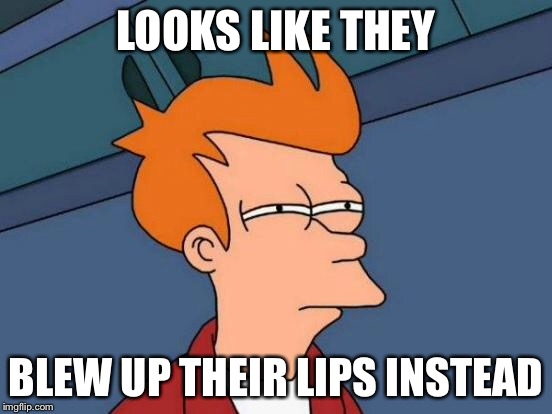 Futurama Fry Meme | LOOKS LIKE THEY BLEW UP THEIR LIPS INSTEAD | image tagged in memes,futurama fry | made w/ Imgflip meme maker