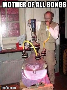 MOTHER OF ALL BONGS | image tagged in memes,bong,moab | made w/ Imgflip meme maker
