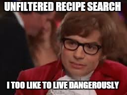 UNFILTERED RECIPE SEARCH I TOO LIKE TO LIVE DANGEROUSLY | made w/ Imgflip meme maker