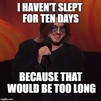 Mitch Hedberg was my fav. | I HAVEN'T SLEPT FOR TEN DAYS; BECAUSE THAT WOULD BE TOO LONG | image tagged in comedy,stand up | made w/ Imgflip meme maker