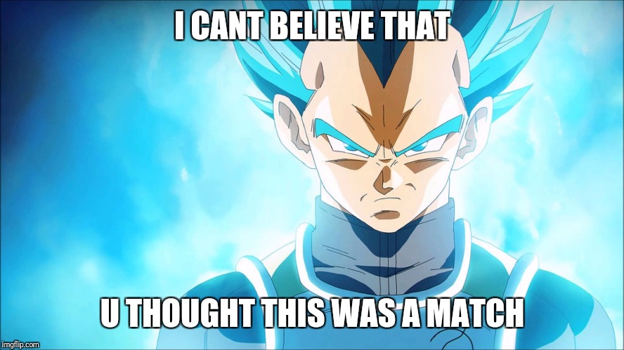 I CANT BELIEVE THAT; U THOUGHT THIS WAS A MATCH | image tagged in vegeta wit the savage back | made w/ Imgflip meme maker