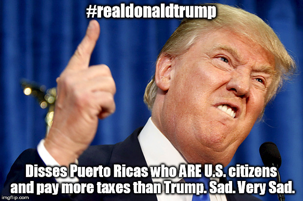 Donald Trump | #realdonaldtrump; Disses Puerto Ricas who ARE U.S. citizens and pay more taxes than Trump. Sad. Very Sad. | image tagged in donald trump | made w/ Imgflip meme maker