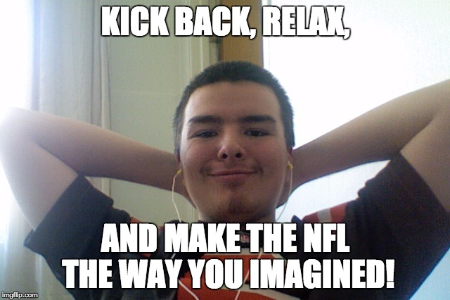Kick Back, Relax Christopher Jourdan | KICK BACK, RELAX, AND MAKE THE NFL THE WAY YOU IMAGINED! | image tagged in kick back relax christopher jourdan | made w/ Imgflip meme maker