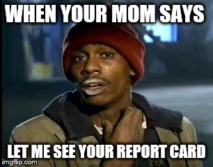 Y'all Got Any More Of That Meme | WHEN YOUR MOM SAYS; LET ME SEE YOUR REPORT CARD | image tagged in memes,yall got any more of | made w/ Imgflip meme maker