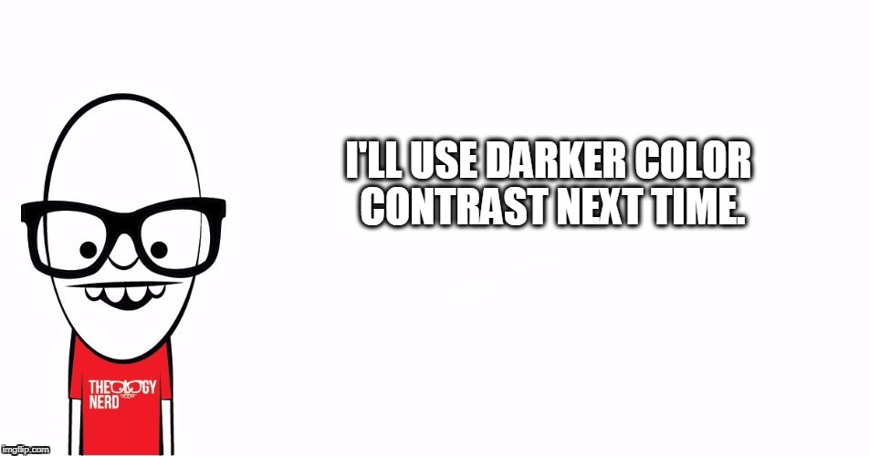 Theology Nerd  | I'LL USE DARKER COLOR CONTRAST NEXT TIME. | image tagged in theology nerd | made w/ Imgflip meme maker