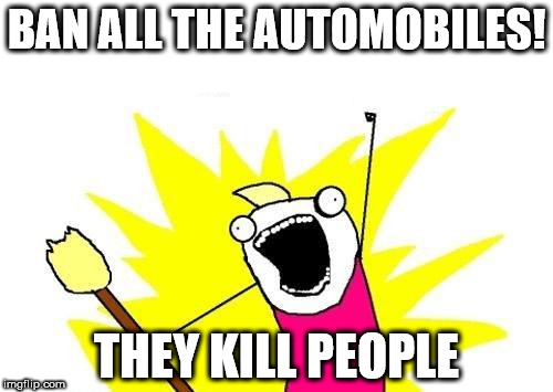 X All The Y | BAN ALL THE AUTOMOBILES! THEY KILL PEOPLE | image tagged in memes,x all the y | made w/ Imgflip meme maker