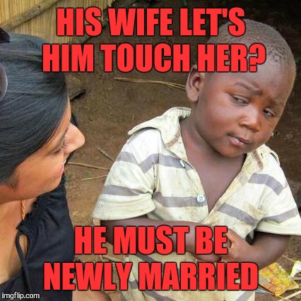 Third World Skeptical Kid Meme | HIS WIFE LET'S HIM TOUCH HER? HE MUST BE NEWLY MARRIED | image tagged in memes,third world skeptical kid | made w/ Imgflip meme maker