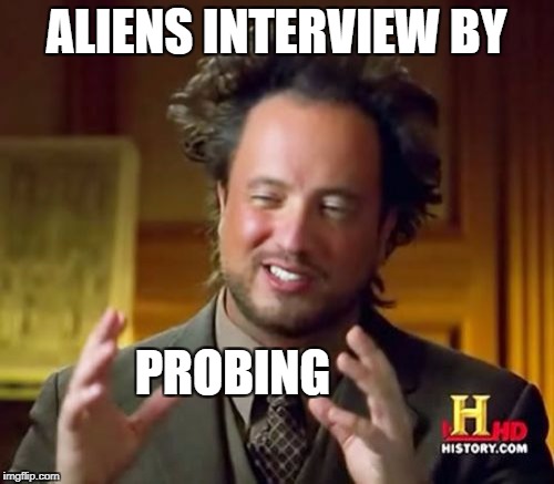 Ancient Aliens Meme | ALIENS INTERVIEW BY PROBING | image tagged in memes,ancient aliens | made w/ Imgflip meme maker
