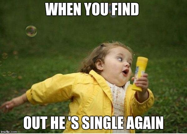 Chubby Bubbles Girl | WHEN YOU FIND; OUT HE 'S SINGLE AGAIN | image tagged in memes,chubby bubbles girl | made w/ Imgflip meme maker