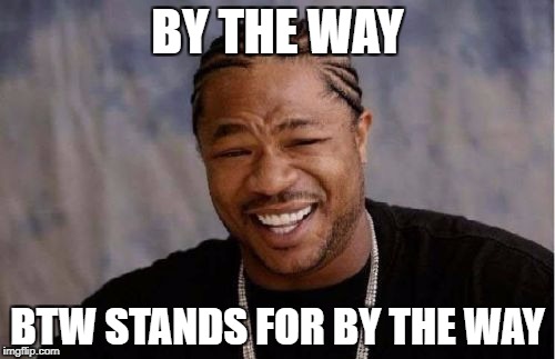 Yo Dawg Heard You | BY THE WAY; BTW STANDS FOR BY THE WAY | image tagged in memes,yo dawg heard you | made w/ Imgflip meme maker
