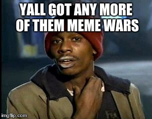 Y'all Got Any More Of That Meme | YALL GOT ANY MORE OF THEM MEME WARS | image tagged in memes,yall got any more of | made w/ Imgflip meme maker