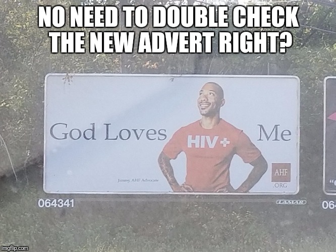 HIV and Me | NO NEED TO DOUBLE CHECK THE NEW ADVERT RIGHT? | image tagged in god loves his children,hiv is no laughing matter,advertising | made w/ Imgflip meme maker