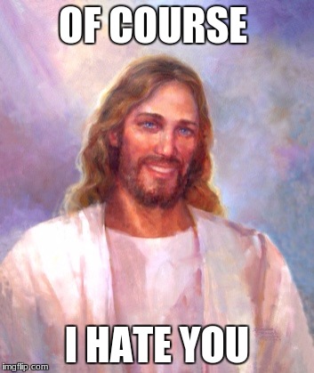 Smiling Jesus Meme | OF COURSE; I HATE YOU | image tagged in memes,smiling jesus | made w/ Imgflip meme maker
