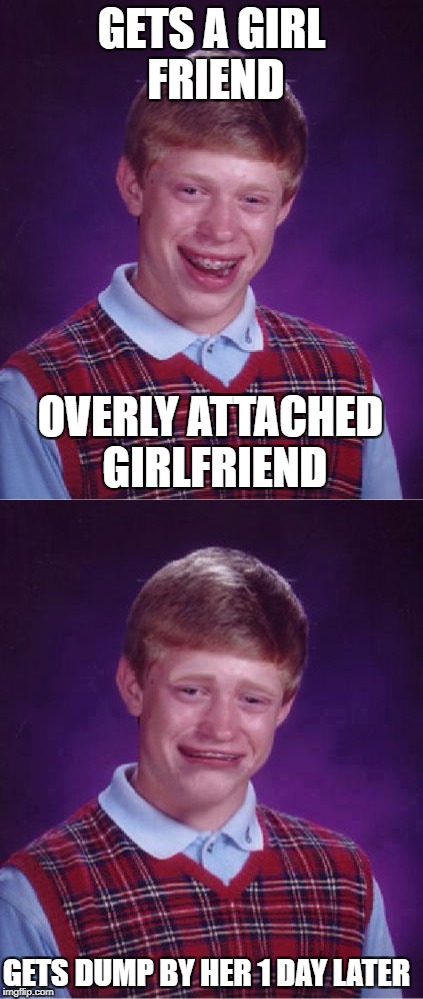 and people say it's impossible to be sad and happy at the same time | GETS A GIRL FRIEND; OVERLY ATTACHED GIRLFRIEND; GETS DUMP BY HER 1 DAY LATER | image tagged in meme,bad luck brian,bad luck brian cry | made w/ Imgflip meme maker