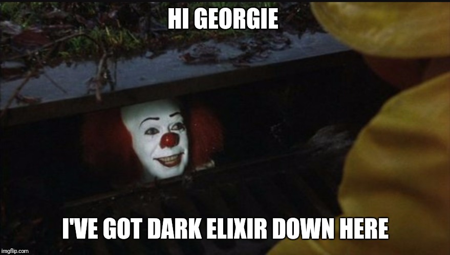 DE | HI GEORGIE; I'VE GOT DARK ELIXIR DOWN HERE | image tagged in memes | made w/ Imgflip meme maker