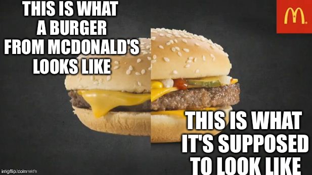 McDonalds | THIS IS WHAT A BURGER FROM MCDONALD'S LOOKS LIKE; THIS IS WHAT IT'S SUPPOSED TO LOOK LIKE | image tagged in mcdonalds | made w/ Imgflip meme maker