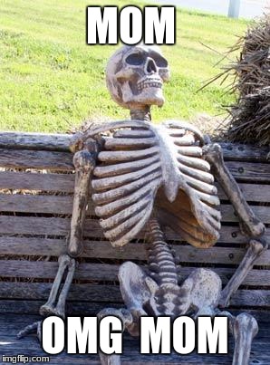 Waiting Skeleton Meme | MOM; OMG  MOM | image tagged in memes,waiting skeleton | made w/ Imgflip meme maker