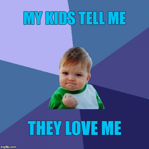 Success Kid Meme | MY KIDS TELL ME; THEY LOVE ME | image tagged in memes,success kid,kids,love | made w/ Imgflip meme maker