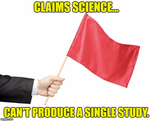 Red Flag | CLAIMS SCIENCE... CAN'T PRODUCE A SINGLE STUDY. | image tagged in red flag | made w/ Imgflip meme maker