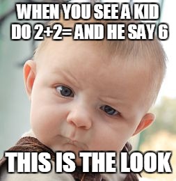 Skeptical Baby | WHEN YOU SEE A KID DO 2+2= AND HE SAY 6; THIS IS THE LOOK | image tagged in memes,skeptical baby | made w/ Imgflip meme maker