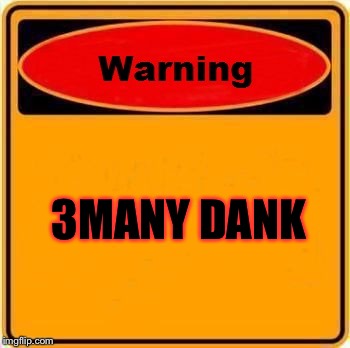Warning Sign | 3MANY DANK | image tagged in memes,warning sign | made w/ Imgflip meme maker