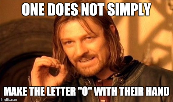 One Does Not Simply | ONE DOES NOT SIMPLY; MAKE THE LETTER "O" WITH THEIR HAND | image tagged in memes,one does not simply | made w/ Imgflip meme maker