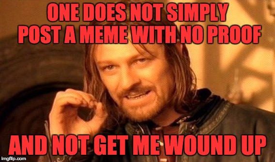 One Does Not Simply | ONE DOES NOT SIMPLY POST A MEME WITH NO PROOF; AND NOT GET ME WOUND UP | image tagged in memes,one does not simply | made w/ Imgflip meme maker