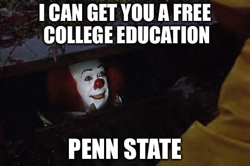 Pennywise | I CAN GET YOU A FREE COLLEGE EDUCATION; PENN STATE | image tagged in pennywise | made w/ Imgflip meme maker