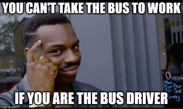 Roll Safe Think About It Meme | YOU CAN'T TAKE THE BUS TO WORK; IF YOU ARE THE BUS DRIVER | image tagged in thinking black guy | made w/ Imgflip meme maker