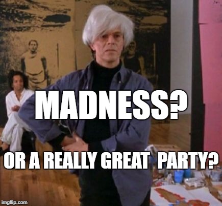madness | MADNESS? OR A REALLY GREAT  PARTY? | image tagged in andy warhol,party,madness | made w/ Imgflip meme maker