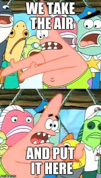 Put It Somewhere Else Patrick | WE TAKE THE AIR; AND PUT IT HERE | image tagged in memes,put it somewhere else patrick | made w/ Imgflip meme maker