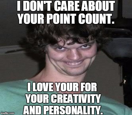 I DON'T CARE ABOUT YOUR POINT COUNT. I LOVE YOUR FOR YOUR CREATIVITY AND PERSONALITY. | made w/ Imgflip meme maker