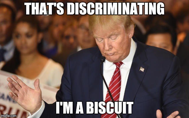 Trump Drops Ball | THAT'S DISCRIMINATING I'M A BISCUIT | image tagged in trump drops ball | made w/ Imgflip meme maker