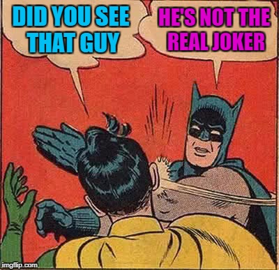 Batman Slapping Robin Meme | DID YOU SEE THAT GUY HE'S NOT THE REAL JOKER | image tagged in memes,batman slapping robin | made w/ Imgflip meme maker