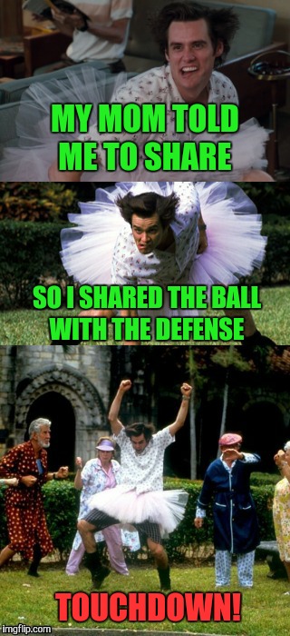 That's a bad pun-t | MY MOM TOLD ME TO SHARE; SO I SHARED THE BALL WITH THE DEFENSE; TOUCHDOWN! | image tagged in nfl,football,ace ventura,memes,funny,bad pun | made w/ Imgflip meme maker