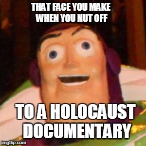 Buzz Lightning | THAT FACE YOU MAKE WHEN YOU NUT OFF; TO A HOLOCAUST DOCUMENTARY | image tagged in buzz | made w/ Imgflip meme maker