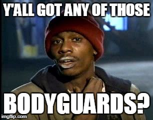 Y'all Got Any More Of That Meme | Y'ALL GOT ANY OF THOSE BODYGUARDS? | image tagged in memes,yall got any more of | made w/ Imgflip meme maker