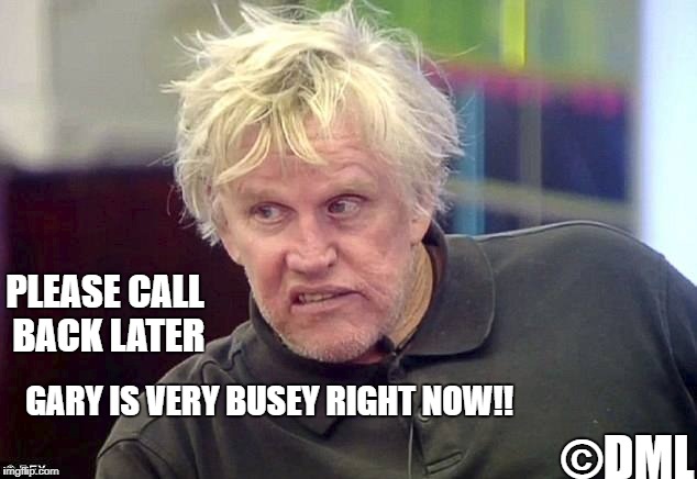 GARY BUSEY |  PLEASE CALL BACK LATER; GARY IS VERY BUSEY RIGHT NOW!! ©DML | image tagged in gary busey,gary busey wisdom,crazy gary busey | made w/ Imgflip meme maker