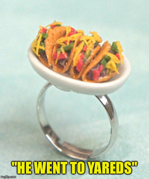 How I proposed to my Mexican girlfriend | "HE WENT TO YAREDS" | image tagged in tacos | made w/ Imgflip meme maker