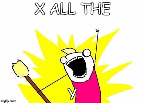 X All The Y Meme | X ALL THE; Y | image tagged in memes,x all the y | made w/ Imgflip meme maker