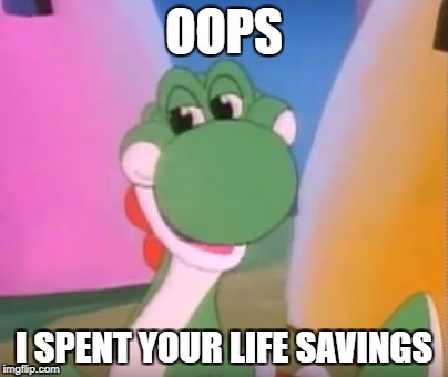 Perverted Yoshi | OOPS; I SPENT YOUR LIFE SAVINGS | image tagged in perverted yoshi | made w/ Imgflip meme maker