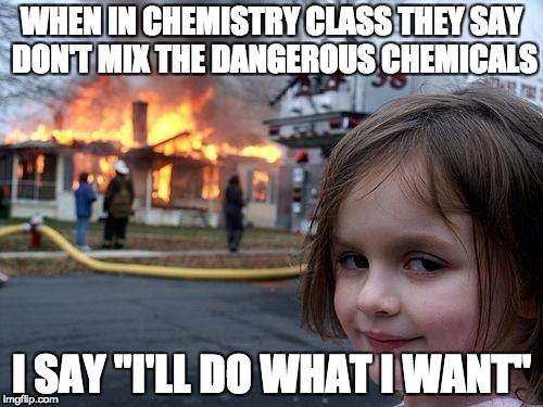 Disaster Girl Meme | WHEN IN CHEMISTRY CLASS THEY SAY DON'T MIX THE DANGEROUS CHEMICALS; I SAY "I'LL DO WHAT I WANT" | image tagged in memes,disaster girl | made w/ Imgflip meme maker