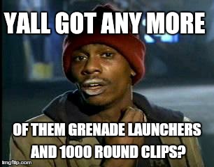 Y'all Got Any More Of That | YALL GOT ANY MORE; OF THEM GRENADE LAUNCHERS AND 1000 ROUND CLIPS? | image tagged in memes,yall got any more of | made w/ Imgflip meme maker