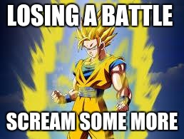 Dragon ball z | LOSING A BATTLE; SCREAM SOME MORE | image tagged in dragon ball z | made w/ Imgflip meme maker