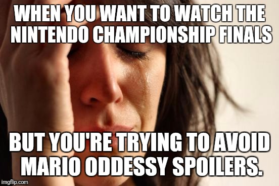 First World Problems Meme | WHEN YOU WANT TO WATCH THE NINTENDO CHAMPIONSHIP FINALS; BUT YOU'RE TRYING TO AVOID MARIO ODDESSY SPOILERS. | image tagged in memes,first world problems | made w/ Imgflip meme maker
