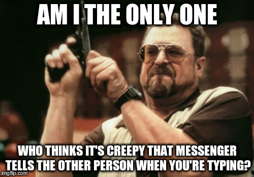 Am I The Only One Around Here Meme | AM I THE ONLY ONE; WHO THINKS IT'S CREEPY THAT MESSENGER TELLS THE OTHER PERSON WHEN YOU'RE TYPING? | image tagged in memes,am i the only one around here | made w/ Imgflip meme maker