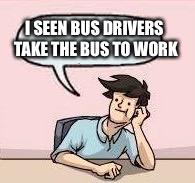 I SEEN BUS DRIVERS TAKE THE BUS TO WORK | made w/ Imgflip meme maker
