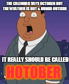 Family guy weatherman | THE CALENDAR SAYS OCTOBER BUT THE WEATHER IS HOT & HUMID OUTISDE; IT REALLY SHOULD BE CALLED; HOTOBER | image tagged in family guy weatherman | made w/ Imgflip meme maker