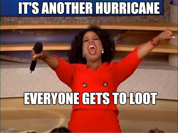 Oprah You Get A | IT'S ANOTHER HURRICANE; EVERYONE GETS TO LOOT | image tagged in memes,oprah you get a | made w/ Imgflip meme maker